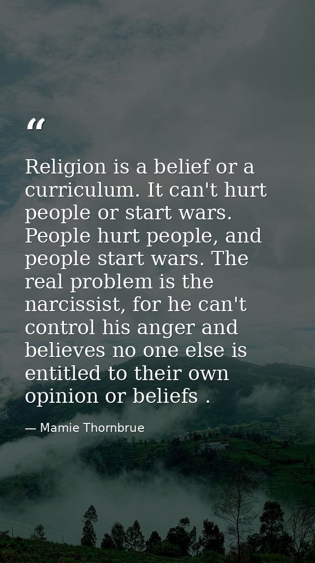Religion is a belief or a curriculum. It can't hurt people or start wars. People hurt people, and people start wars. The — Mamie Thornbrue