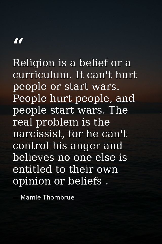 Religion is a belief or a curriculum. It can't hurt people or start wars. People hurt people, and people start wars. The — Mamie Thornbrue