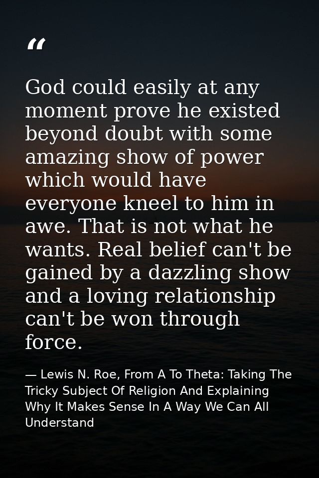 God could easily at any moment prove he existed beyond doubt with some amazing show of power which would have everyone k — Lewis N. Roe, From A To Theta: Taking The Tricky Subject Of Religion And Explaining Why It Makes Sense In A Way We Can All Understand