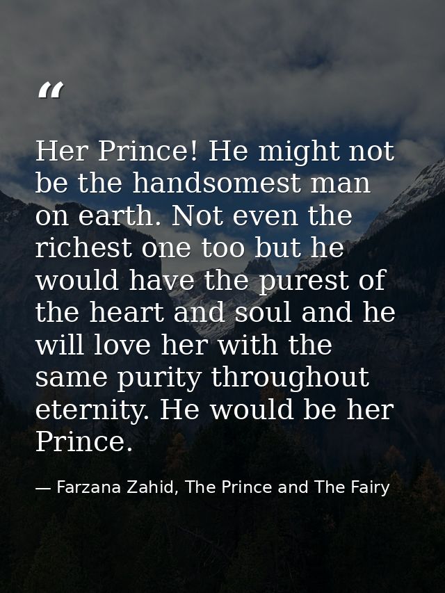 Her Prince! He might not be the handsomest man on earth. Not even the richest one too but he would have the purest of th — Farzana Zahid, The Prince and The Fairy