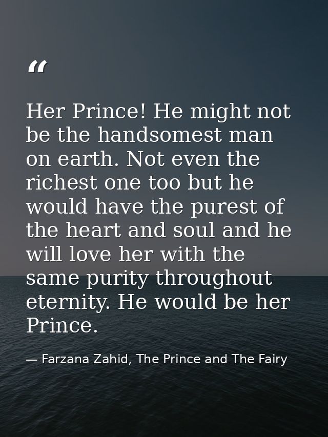 Her Prince! He might not be the handsomest man on earth. Not even the richest one too but he would have the purest of th — Farzana Zahid, The Prince and The Fairy