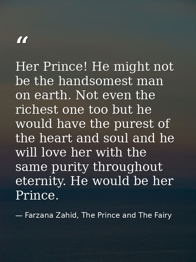 Her Prince! He might not be the handsomest man on earth. Not even the richest one too but he would have the purest of th — Farzana Zahid, The Prince and The Fairy