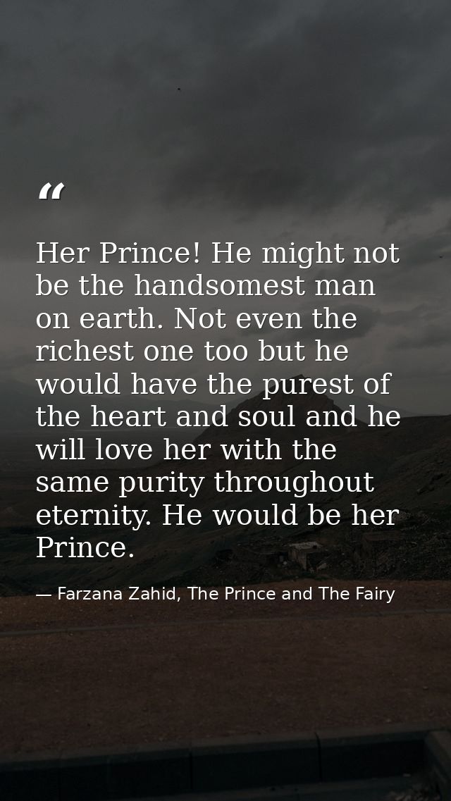 Her Prince! He might not be the handsomest man on earth. Not even the richest one too but he would have the purest of th — Farzana Zahid, The Prince and The Fairy
