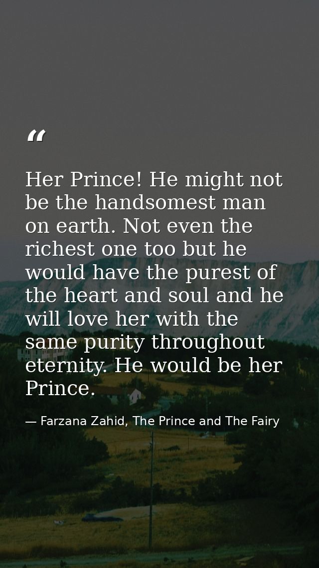 Her Prince! He might not be the handsomest man on earth. Not even the richest one too but he would have the purest of th — Farzana Zahid, The Prince and The Fairy