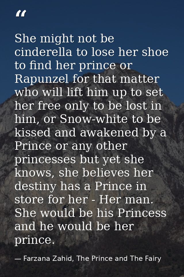She might not be cinderella to lose her shoe to find her prince or Rapunzel for that matter who will lift him up to set  — Farzana Zahid, The Prince and The Fairy