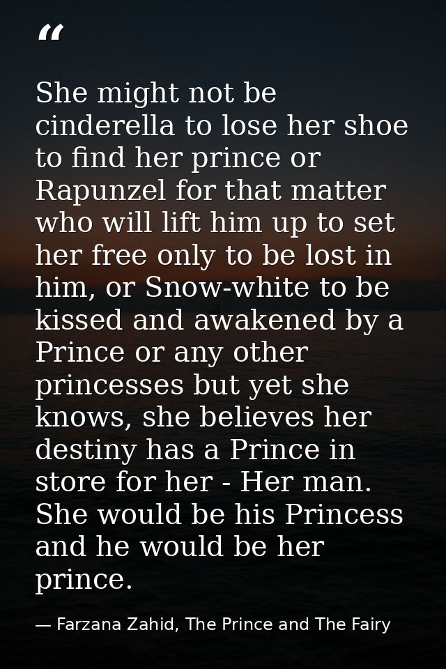 She might not be cinderella to lose her shoe to find her prince or Rapunzel for that matter who will lift him up to set  — Farzana Zahid, The Prince and The Fairy