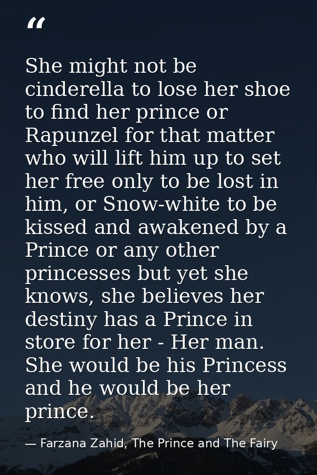 She might not be cinderella to lose her shoe to find her prince or Rapunzel for that matter who will lift him up to set  — Farzana Zahid, The Prince and The Fairy