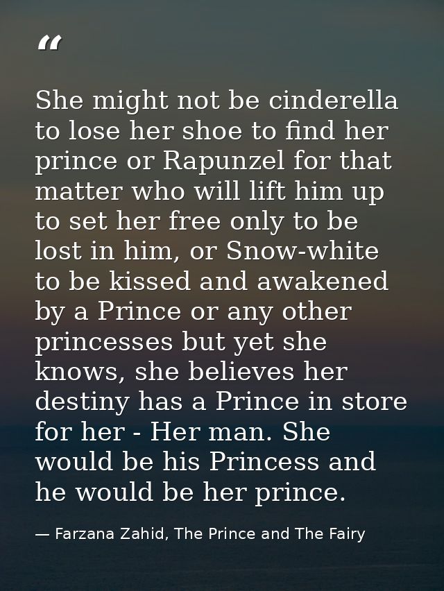 She might not be cinderella to lose her shoe to find her prince or Rapunzel for that matter who will lift him up to set  — Farzana Zahid, The Prince and The Fairy