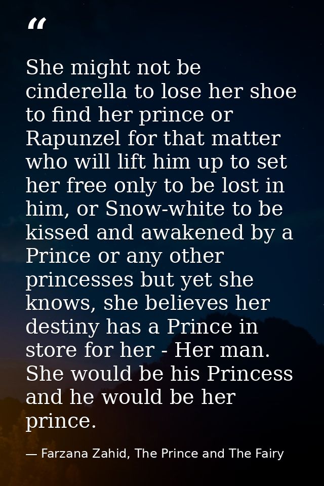 She might not be cinderella to lose her shoe to find her prince or Rapunzel for that matter who will lift him up to set  — Farzana Zahid, The Prince and The Fairy