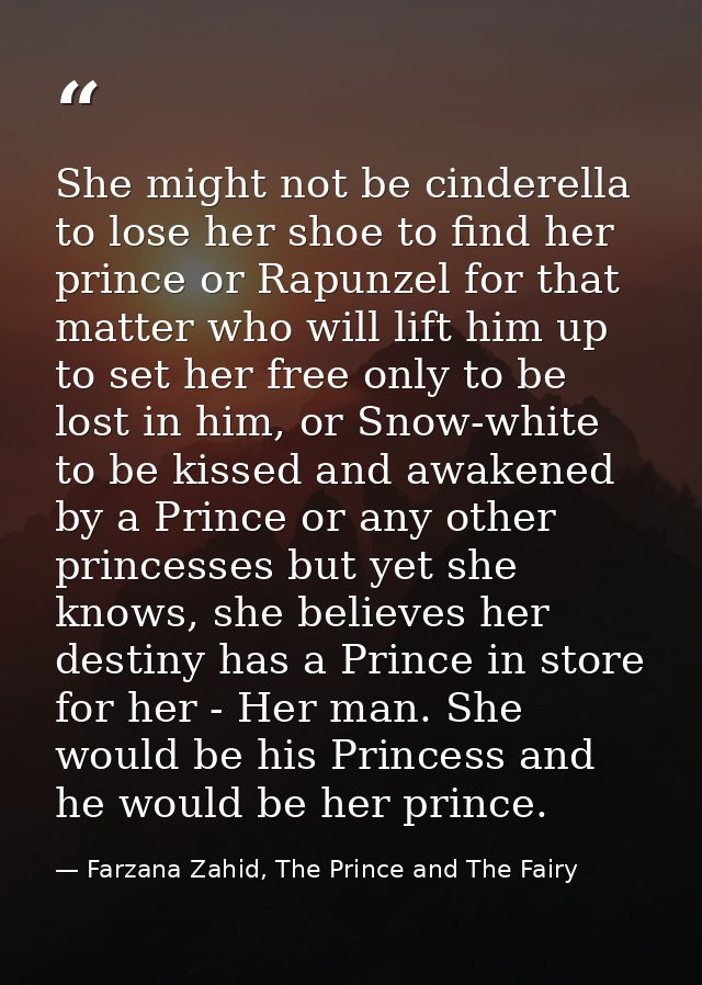 She might not be cinderella to lose her shoe to find her prince or Rapunzel for that matter who will lift him up to set  — Farzana Zahid, The Prince and The Fairy