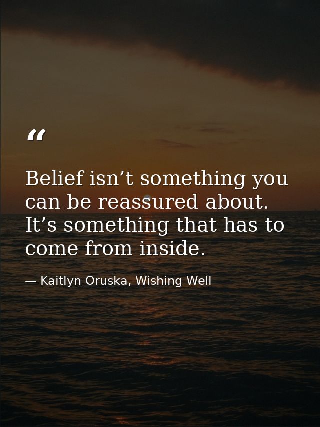 Belief isn’t something you can be reassured about. It’s something that has to come from inside. — Kaitlyn Oruska, Wishing Well