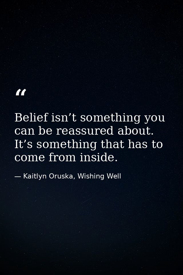 Belief isn’t something you can be reassured about. It’s something that has to come from inside. — Kaitlyn Oruska, Wishing Well