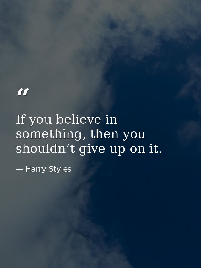 If you believe in something, then you shouldn’t give up on it. — Harry Styles