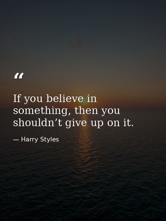 If you believe in something, then you shouldn’t give up on it. — Harry Styles