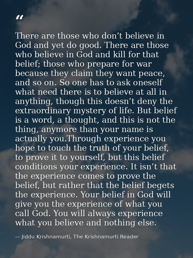 There are those who don’t believe in God and yet do good. There are those who believe in God and kill for that belief; t — Jiddu Krishnamurti, The Krishnamurti Reader