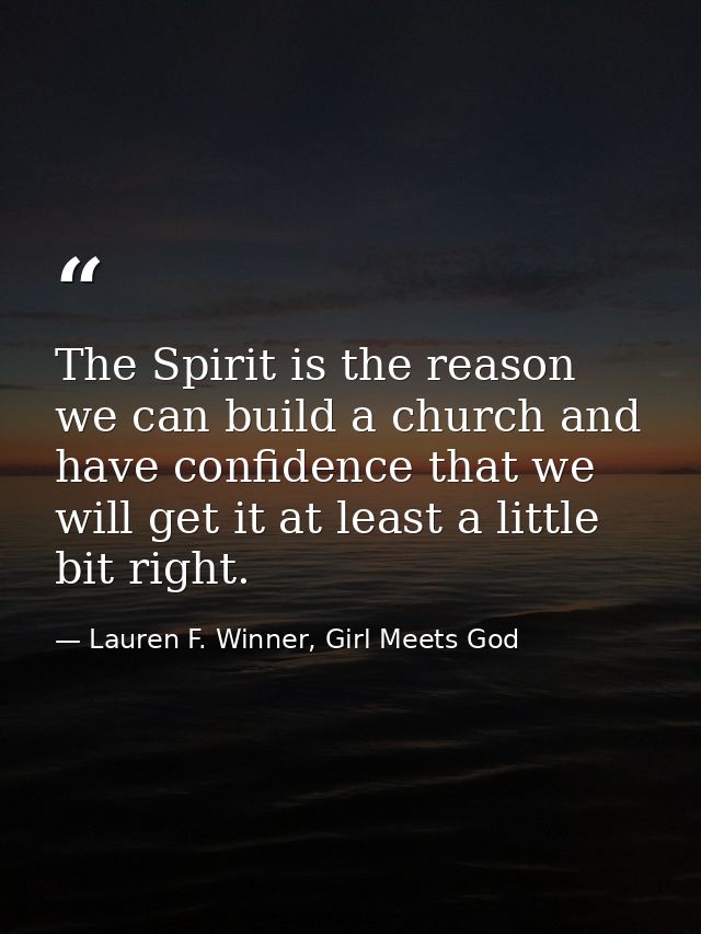 The Spirit is the reason we can build a church and have confidence that we will get it at least a little bit right. — Lauren F. Winner, Girl Meets God