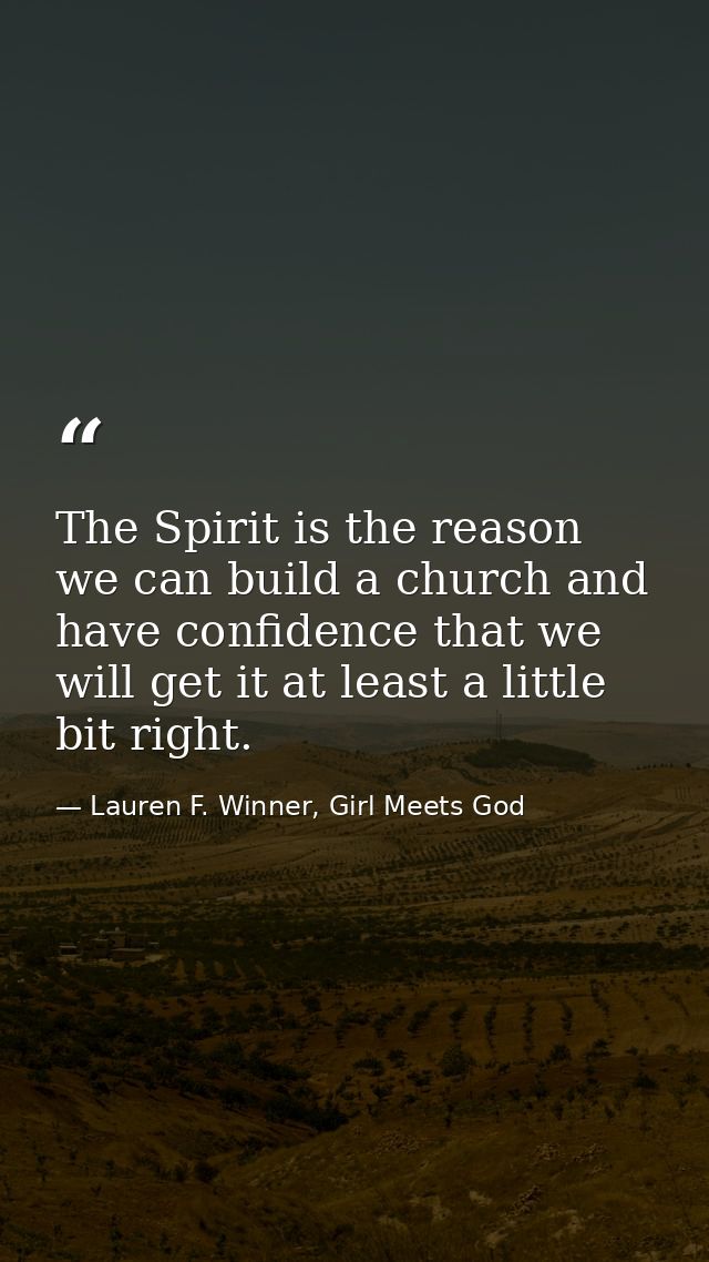 The Spirit is the reason we can build a church and have confidence that we will get it at least a little bit right. — Lauren F. Winner, Girl Meets God