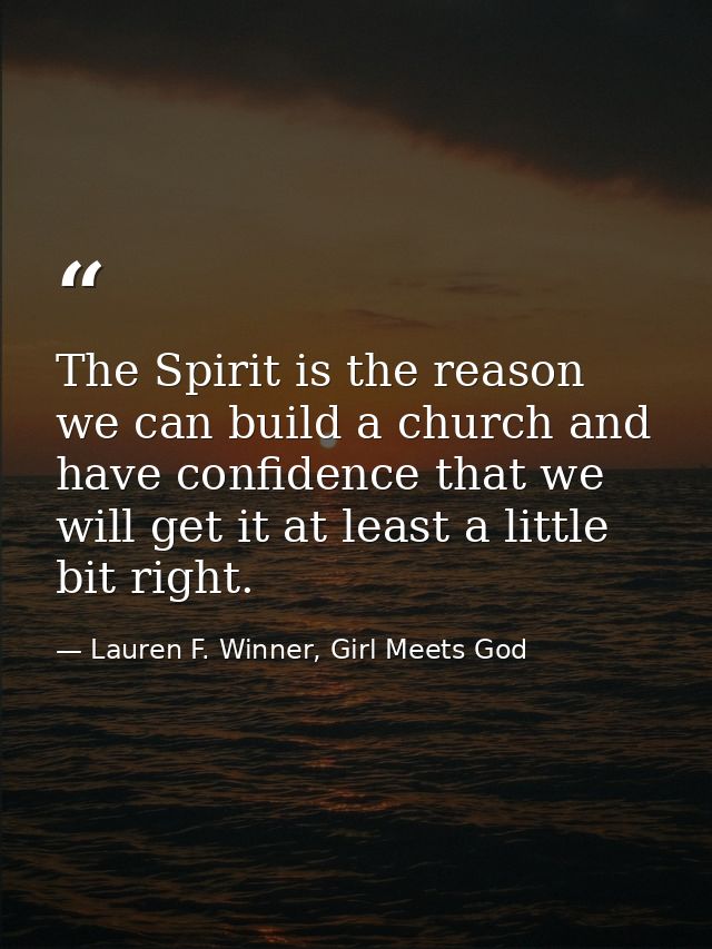 The Spirit is the reason we can build a church and have confidence that we will get it at least a little bit right. — Lauren F. Winner, Girl Meets God