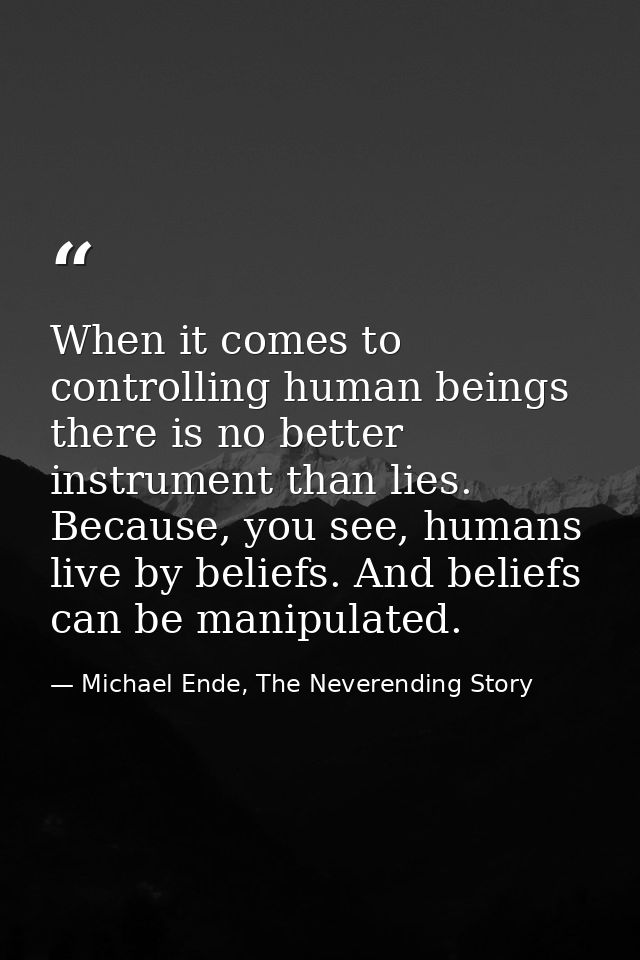 When it comes to controlling human beings there is no better instrument than lies. Because, you see, humans live by beli — Michael Ende, The Neverending Story