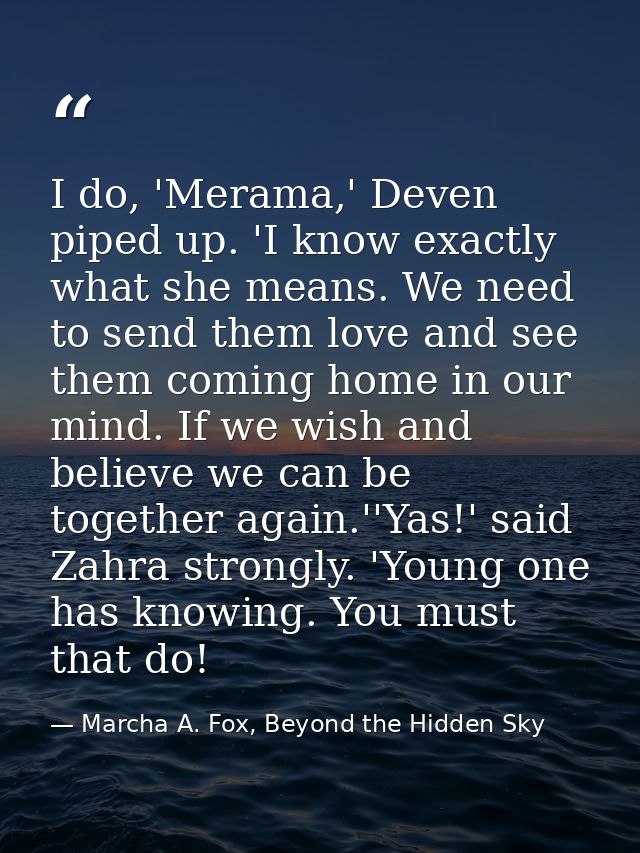 I do, 'Merama,' Deven piped up. 'I know exactly what she means. We need to send them love and see them coming home in ou — Marcha A. Fox, Beyond the Hidden Sky