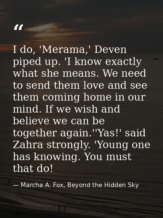 I do, 'Merama,' Deven piped up. 'I know exactly what she means. We need to send them love and see them coming home in ou — Marcha A. Fox, Beyond the Hidden Sky