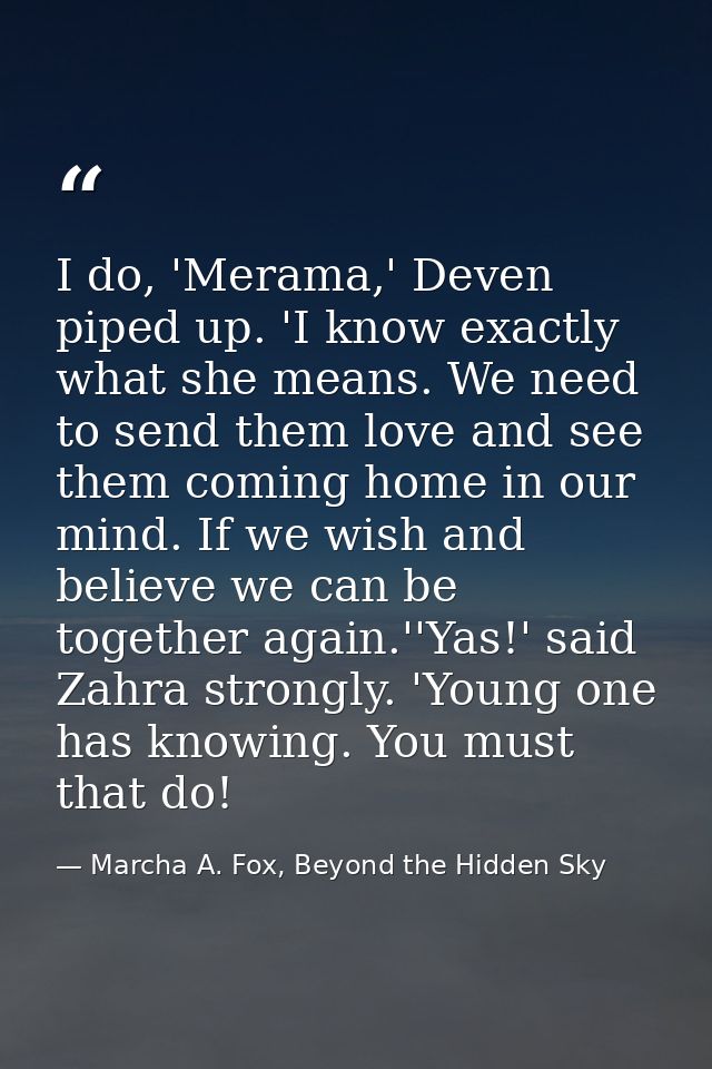 I do, 'Merama,' Deven piped up. 'I know exactly what she means. We need to send them love and see them coming home in ou — Marcha A. Fox, Beyond the Hidden Sky