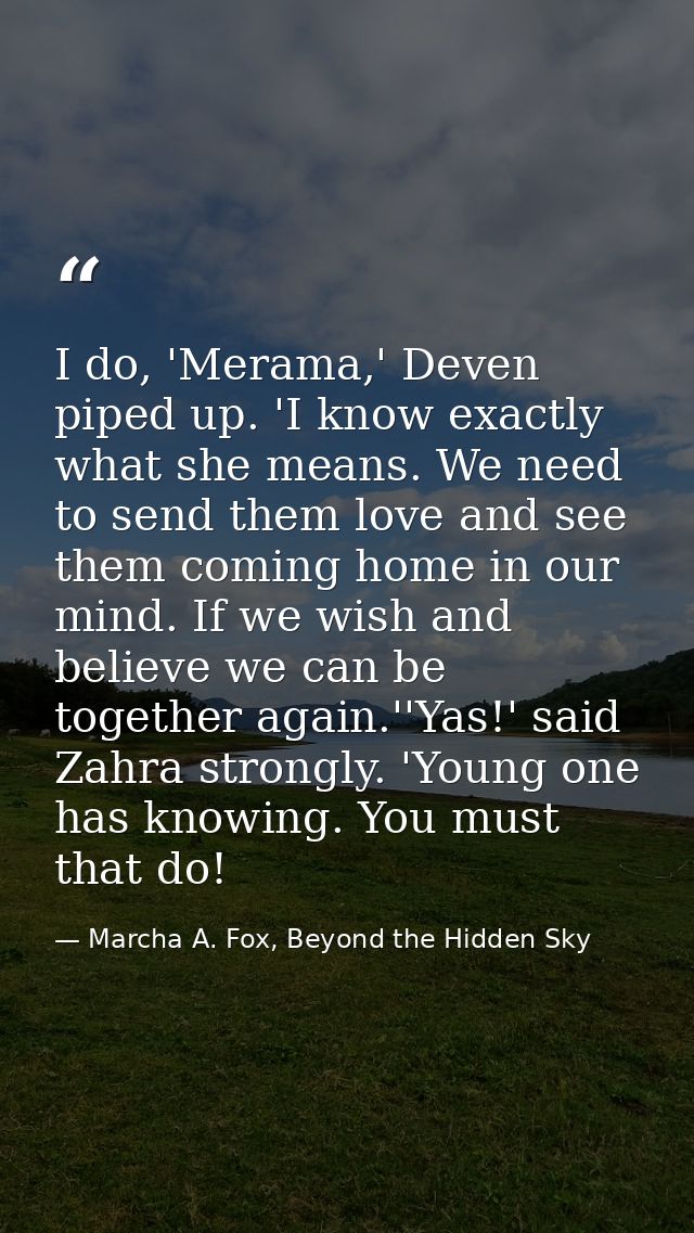 I do, 'Merama,' Deven piped up. 'I know exactly what she means. We need to send them love and see them coming home in ou — Marcha A. Fox, Beyond the Hidden Sky