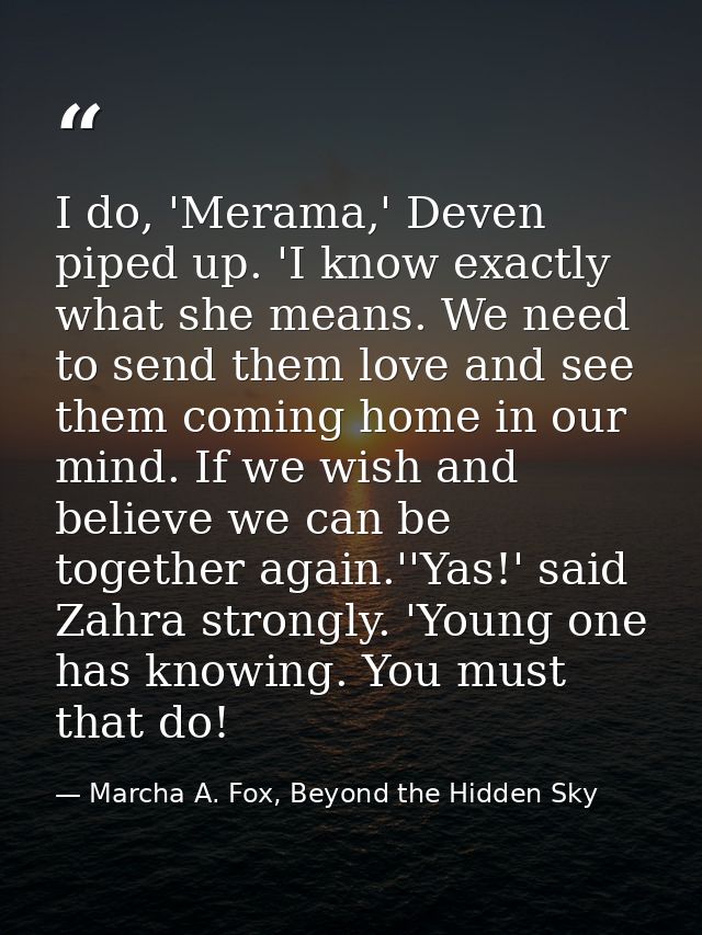 I do, 'Merama,' Deven piped up. 'I know exactly what she means. We need to send them love and see them coming home in ou — Marcha A. Fox, Beyond the Hidden Sky