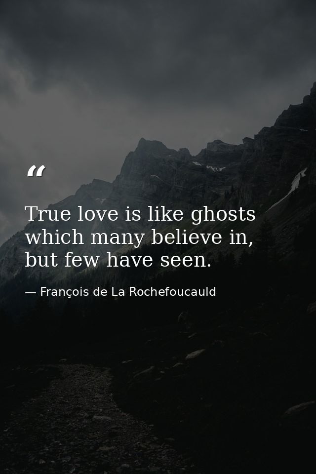 True love is like ghosts which many believe in, but few have seen. — François de La Rochefoucauld