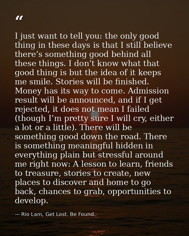 I just want to tell you: the only good thing in these days is that I still believe there’s something good behind all the — Rio Lam, Get Lost. Be Found.