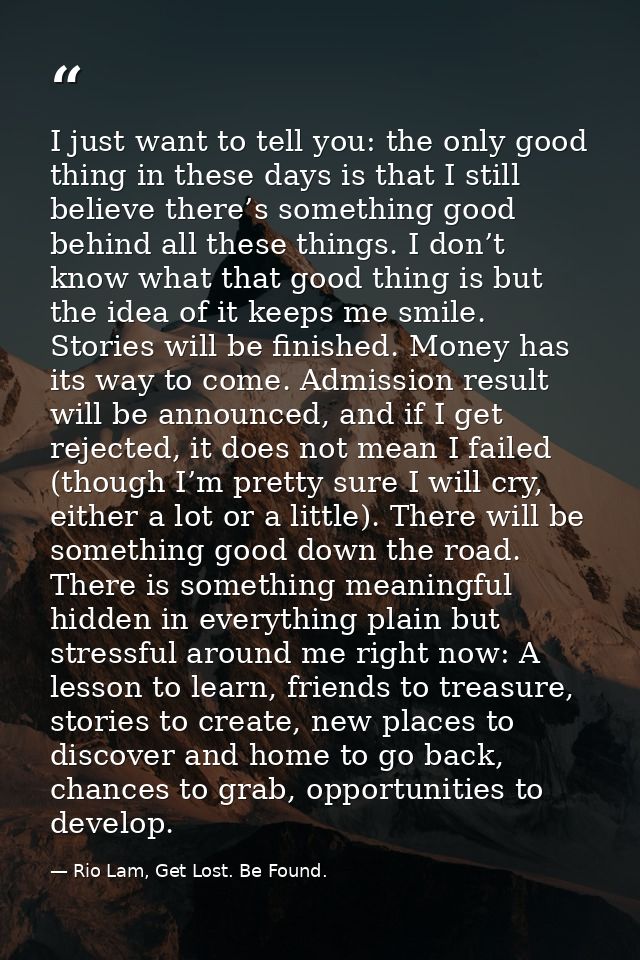 I just want to tell you: the only good thing in these days is that I still believe there’s something good behind all the — Rio Lam, Get Lost. Be Found.