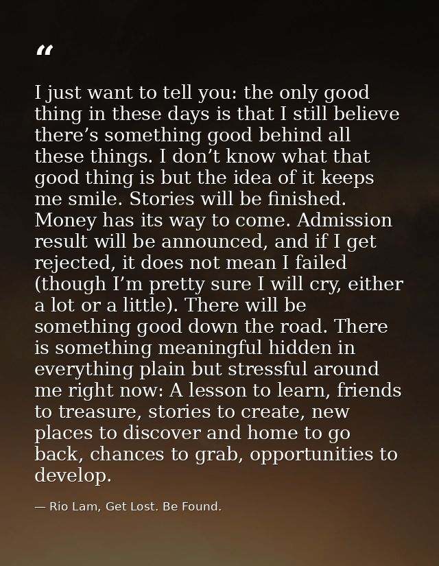 I just want to tell you: the only good thing in these days is that I still believe there’s something good behind all the — Rio Lam, Get Lost. Be Found.