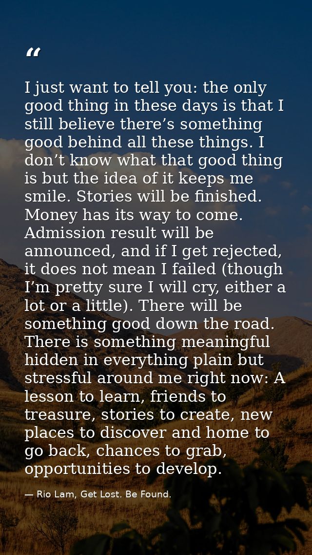 I just want to tell you: the only good thing in these days is that I still believe there’s something good behind all the — Rio Lam, Get Lost. Be Found.