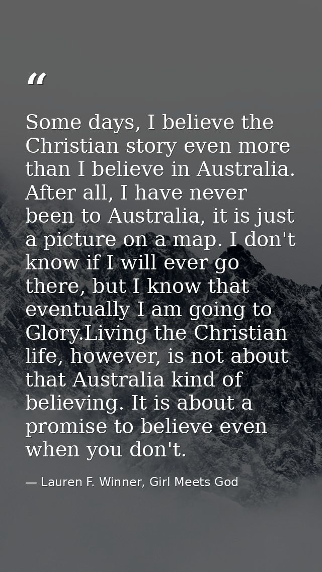 Some days, I believe the Christian story even more than I believe in Australia. After all, I have never been to Australi — Lauren F. Winner, Girl Meets God