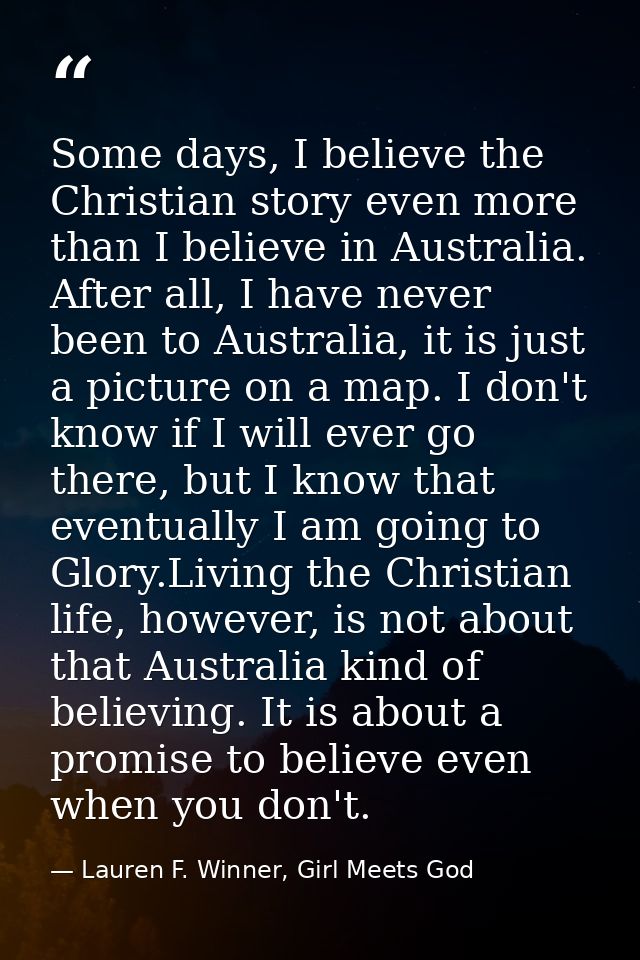 Some days, I believe the Christian story even more than I believe in Australia. After all, I have never been to Australi — Lauren F. Winner, Girl Meets God