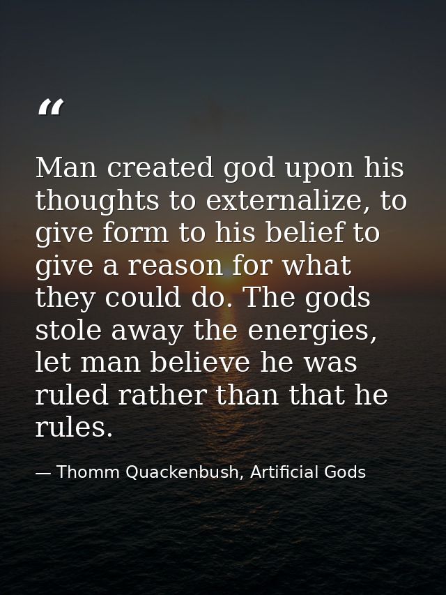 Man created god upon his thoughts to externalize, to give form to his belief to give a reason for what they could do. Th — Thomm Quackenbush, Artificial Gods