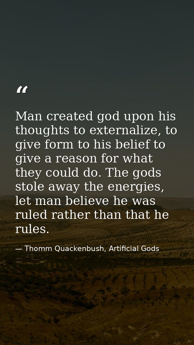 Man created god upon his thoughts to externalize, to give form to his belief to give a reason for what they could do. Th — Thomm Quackenbush, Artificial Gods