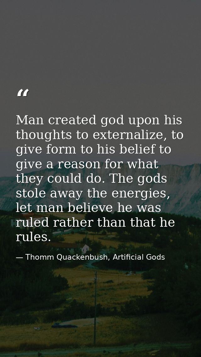 Man created god upon his thoughts to externalize, to give form to his belief to give a reason for what they could do. Th — Thomm Quackenbush, Artificial Gods