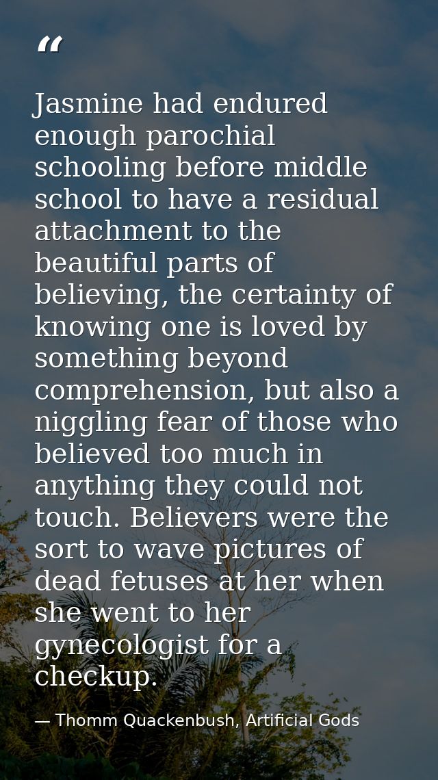 Jasmine had endured enough parochial schooling before middle school to have a residual attachment to the beautiful parts — Thomm Quackenbush, Artificial Gods