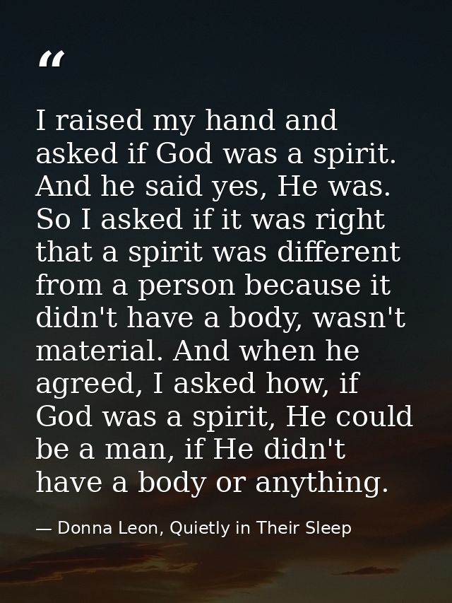 I raised my hand and asked if God was a spirit. And he said yes, He was. So I asked if it was right that a spirit was di — Donna Leon, Quietly in Their Sleep