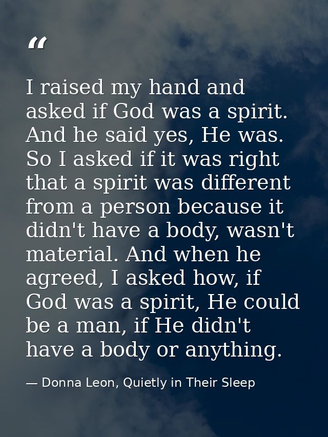 I raised my hand and asked if God was a spirit. And he said yes, He was. So I asked if it was right that a spirit was di — Donna Leon, Quietly in Their Sleep