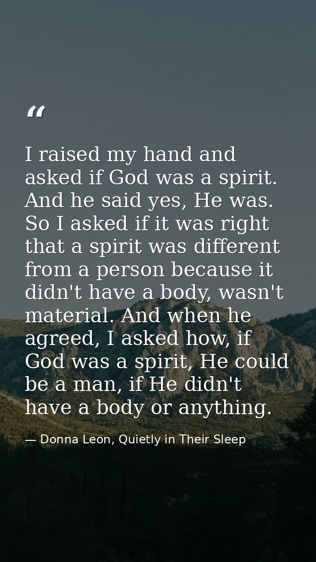I raised my hand and asked if God was a spirit. And he said yes, He was. So I asked if it was right that a spirit was di — Donna Leon, Quietly in Their Sleep