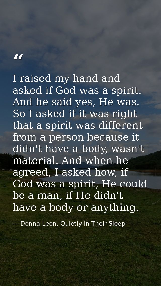 I raised my hand and asked if God was a spirit. And he said yes, He was. So I asked if it was right that a spirit was di — Donna Leon, Quietly in Their Sleep