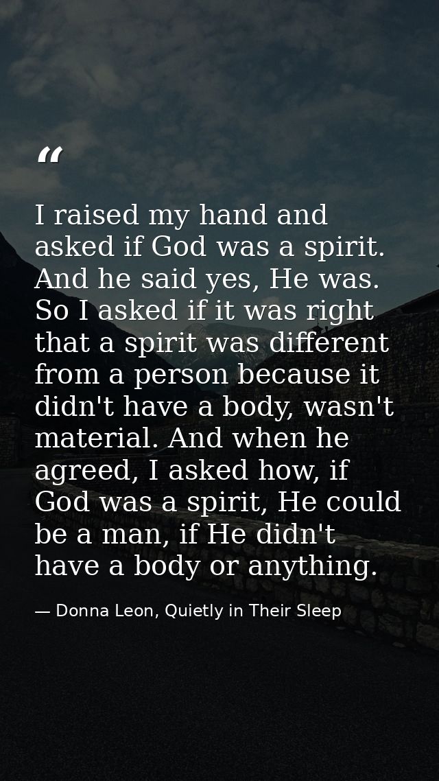 I raised my hand and asked if God was a spirit. And he said yes, He was. So I asked if it was right that a spirit was di — Donna Leon, Quietly in Their Sleep
