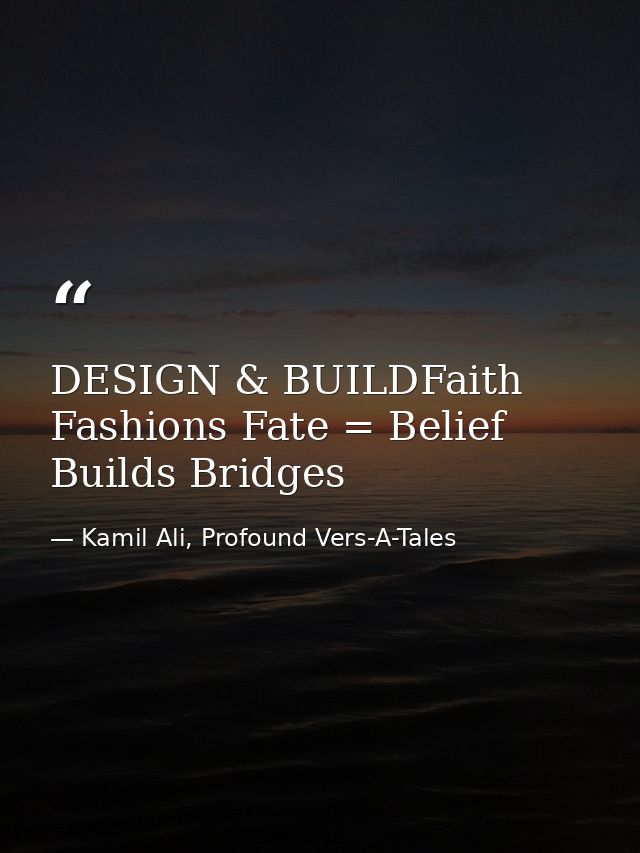DESIGN & BUILDFaith Fashions Fate = Belief Builds Bridges — Kamil Ali, Profound Vers-A-Tales