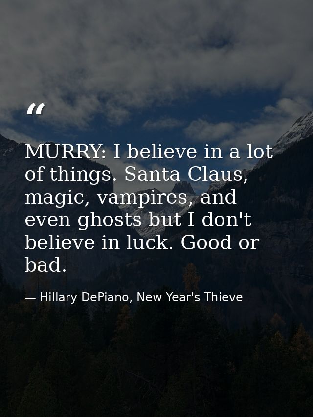 MURRY: I believe in a lot of things. Santa Claus, magic, vampires, and even ghosts but I don't believe in luck. Good or  — Hillary DePiano, New Year's Thieve