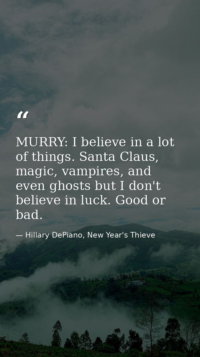 MURRY: I believe in a lot of things. Santa Claus, magic, vampires, and even ghosts but I don't believe in luck. Good or  — Hillary DePiano, New Year's Thieve
