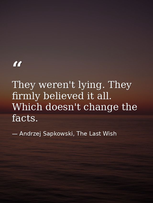 They weren't lying. They firmly believed it all. Which doesn't change the facts. — Andrzej Sapkowski, The Last Wish