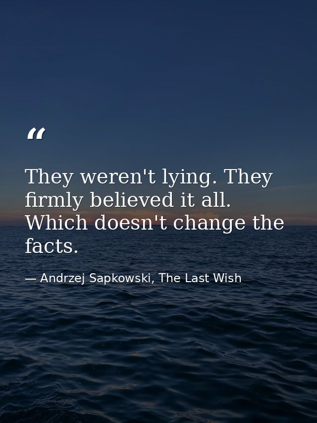 They weren't lying. They firmly believed it all. Which doesn't change the facts. — Andrzej Sapkowski, The Last Wish
