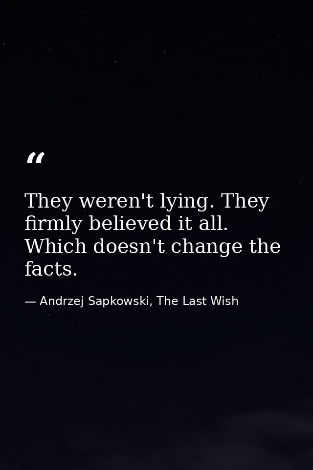 They weren't lying. They firmly believed it all. Which doesn't change the facts. — Andrzej Sapkowski, The Last Wish